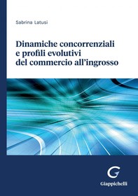 Dinamiche concorrenziali e profili evolutivi del commercio all’ingrosso - e-Book - Librerie.coop