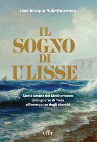 Il sogno di Ulisse. Storia umana del Mediterraneo dalla guerra di Troia all'emergenza degli sbarchi - Librerie.coop