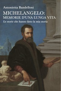 Michelangelo: memorie d’una lunga vita - Librerie.coop