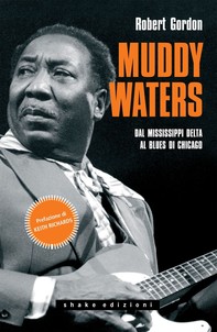 Muddy Waters. Dal Mississippi Delta al Blues di Chicago - Librerie.coop